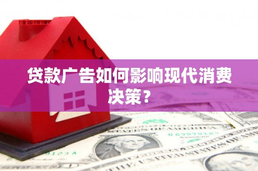 台山贷款广告如何影响现代消费决策？