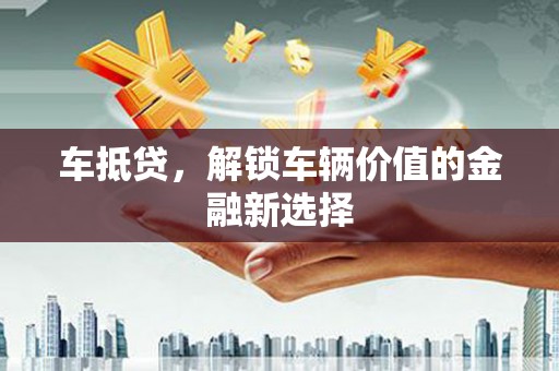 睢阳车抵贷，解锁车辆价值的金融新选择