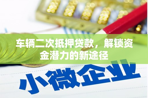 广陵车辆二次抵押贷款，解锁资金潜力的新途径
