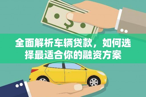 右江全面解析车辆贷款，如何选择最适合你的融资方案