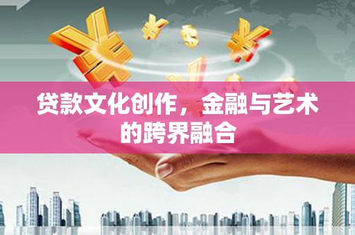拉萨贷款文化创作，金融与艺术的跨界融合