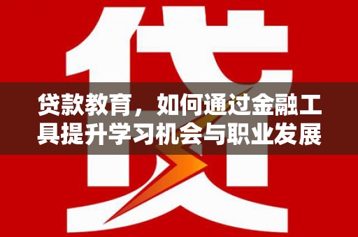台安贷款教育，如何通过金融工具提升学习机会与职业发展