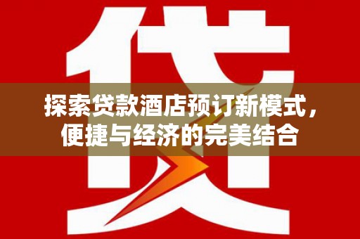 婺源探索贷款酒店预订新模式，便捷与经济的完美结合