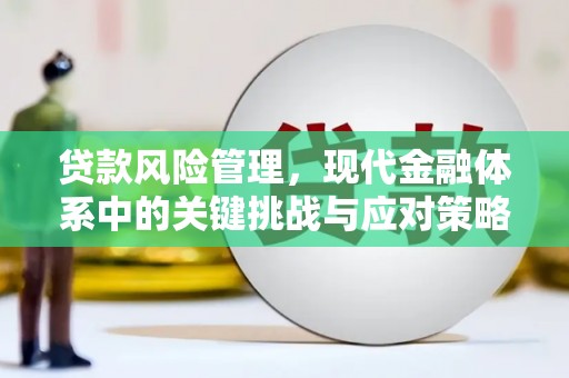 咸安贷款风险管理，现代金融体系中的关键挑战与应对策略