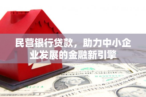 武昌民营银行贷款，助力中小企业发展的金融新引擎