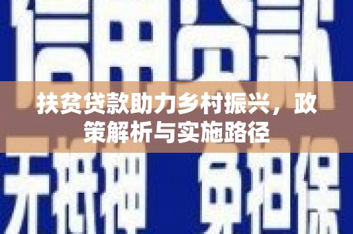阜康扶贫贷款助力乡村振兴，政策解析与实施路径