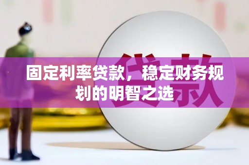 海安固定利率贷款，稳定财务规划的明智之选