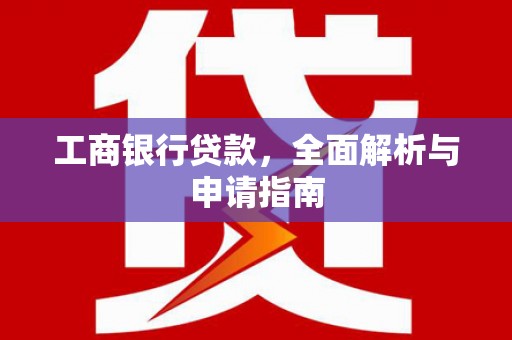 普格工商银行贷款，全面解析与申请指南