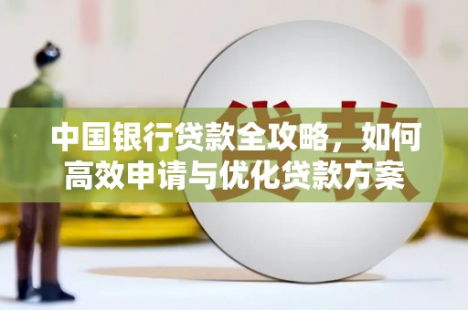 洮北中国银行贷款全攻略，如何高效申请与优化贷款方案