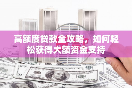 察布查尔锡伯高额度贷款全攻略，如何轻松获得大额资金支持