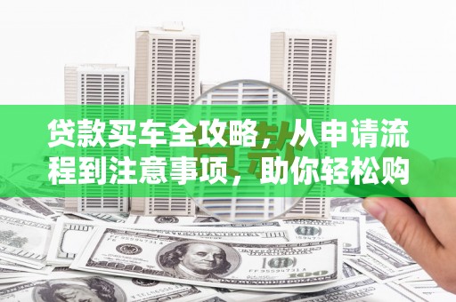 湘桥贷款买车全攻略，从申请流程到注意事项，助你轻松购车