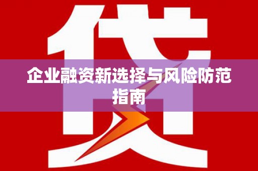 上甘岭企业融资新选择与风险防范指南
